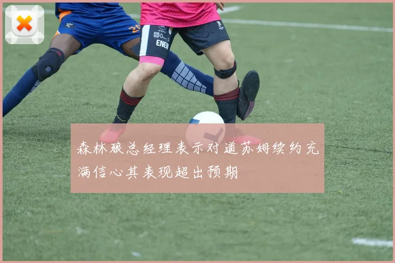 森林狼总经理表示对道苏姆续约充满信心其表现超出预期