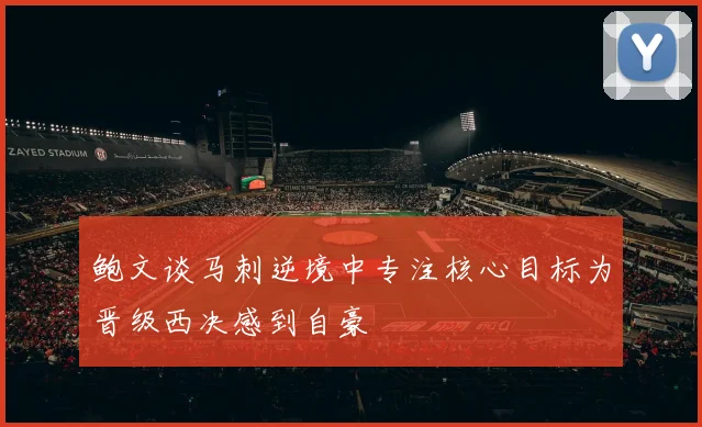鲍文谈马刺逆境中专注核心目标为晋级西决感到自豪