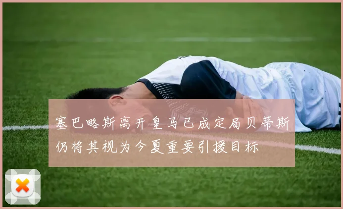 塞巴略斯离开皇马已成定局贝蒂斯仍将其视为今夏重要引援目标