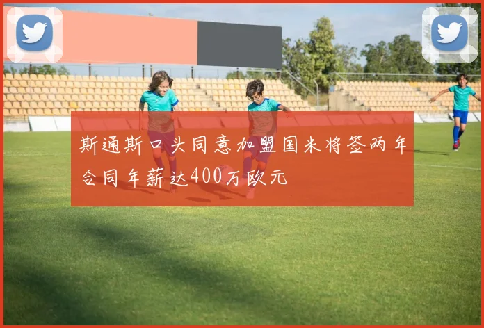 斯通斯口头同意加盟国米将签两年合同年薪达400万欧元