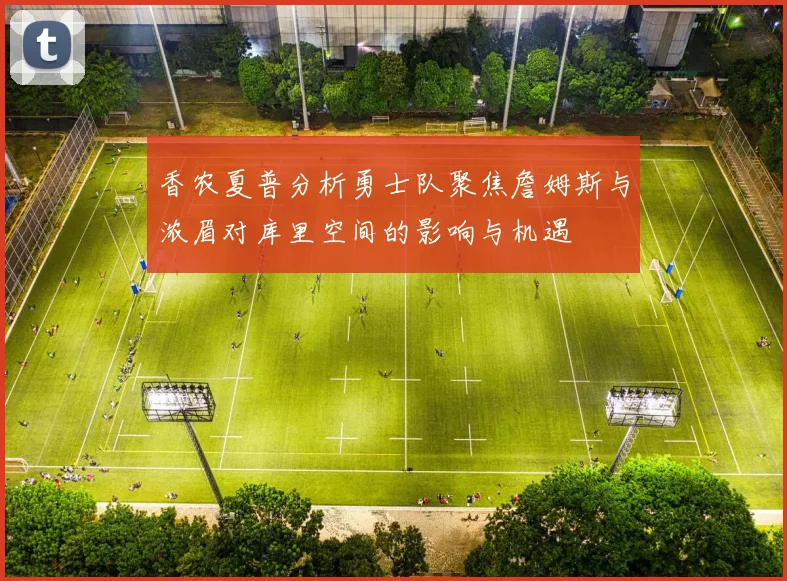 香农夏普分析勇士队聚焦詹姆斯与浓眉对库里空间的影响与机遇