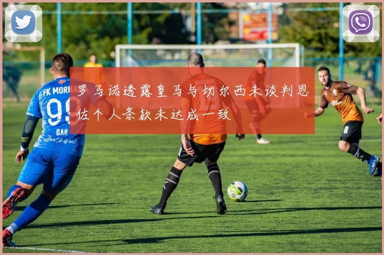 罗马诺透露皇马与切尔西未谈判恩佐个人条款未达成一致