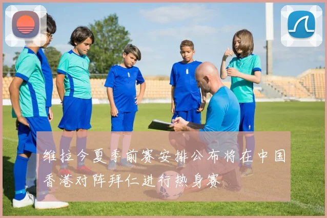 维拉今夏季前赛安排公布将在中国香港对阵拜仁进行热身赛
