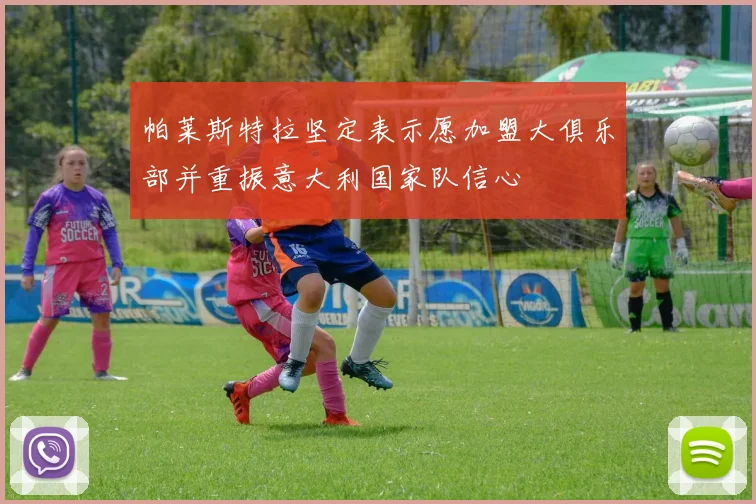 帕莱斯特拉坚定表示愿加盟大俱乐部并重振意大利国家队信心