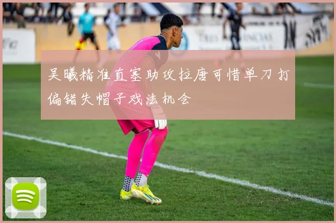 吴曦精准直塞助攻拉唐可惜单刀打偏错失帽子戏法机会