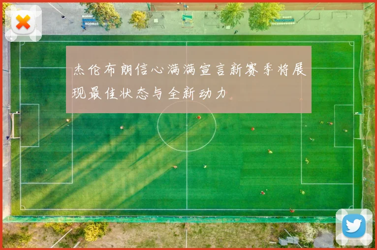 杰伦布朗信心满满宣言新赛季将展现最佳状态与全新动力